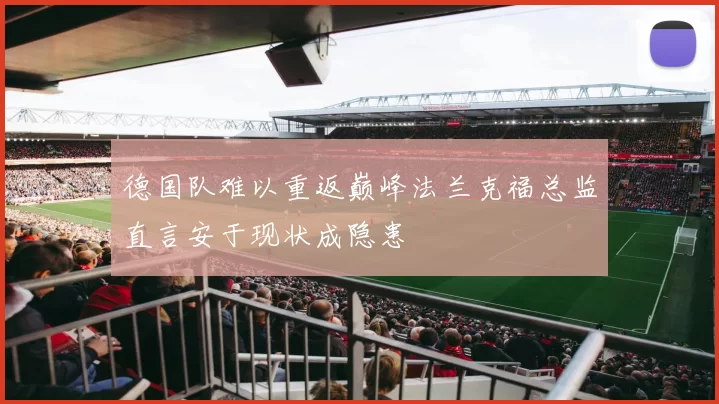 德国队难以重返巅峰法兰克福总监直言安于现状成隐患