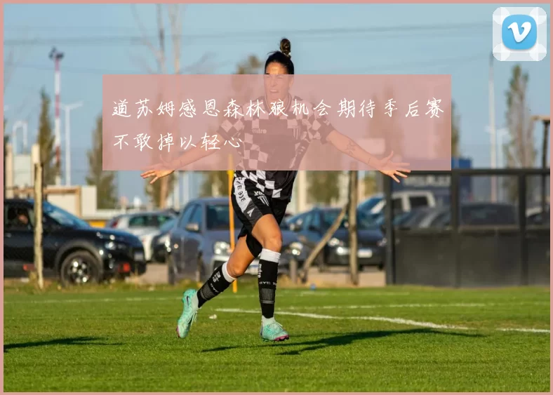 道苏姆感恩森林狼机会期待季后赛不敢掉以轻心