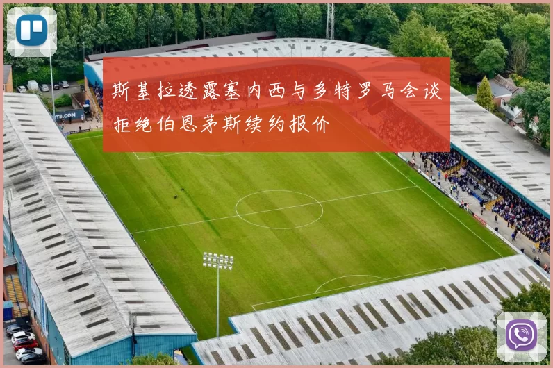 斯基拉透露塞内西与多特罗马会谈拒绝伯恩茅斯续约报价