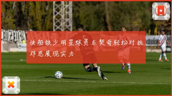 快船缺少明星球员东契奇轻松对抗邓恩展现实力