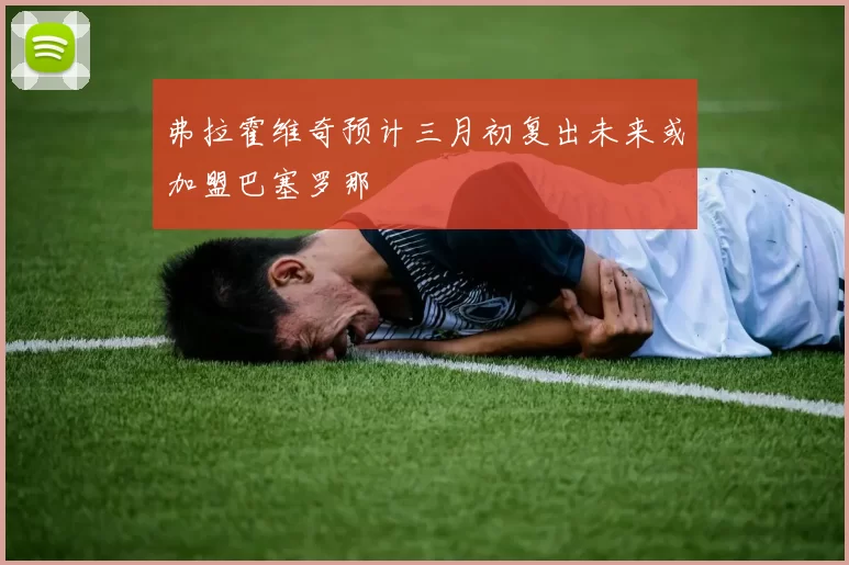 弗拉霍维奇预计三月初复出未来或加盟巴塞罗那