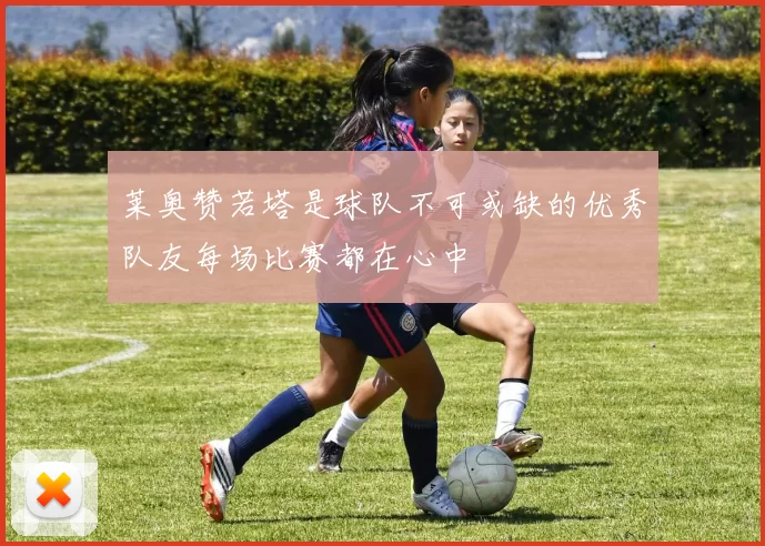 莱奥赞若塔是球队不可或缺的优秀队友每场比赛都在心中