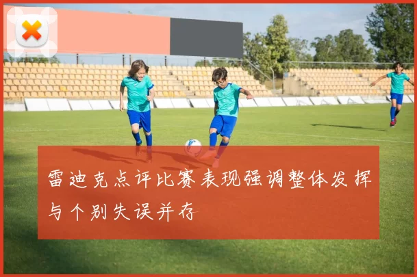 雷迪克点评比赛表现强调整体发挥与个别失误并存
