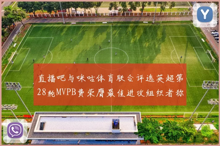 直播吧与咪咕体育联合评选英超第28轮MVPB费荣膺最佳进攻组织者称号