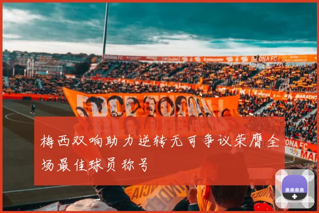 梅西双响助力逆转无可争议荣膺全场最佳球员称号
