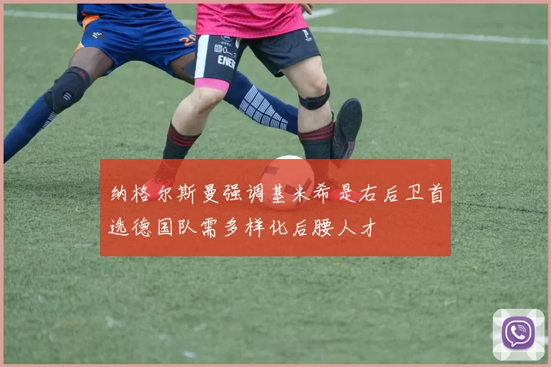 纳格尔斯曼强调基米希是右后卫首选德国队需多样化后腰人才