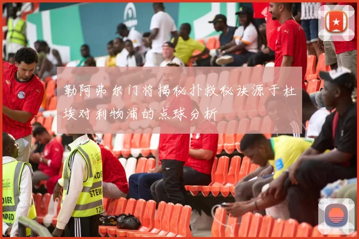 勒阿弗尔门将揭秘扑救秘诀源于杜埃对利物浦的点球分析