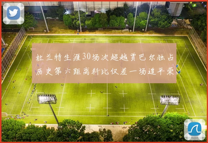 杜兰特生涯30场次超越贾巴尔独占历史第六距离科比仅差一场追平荣耀