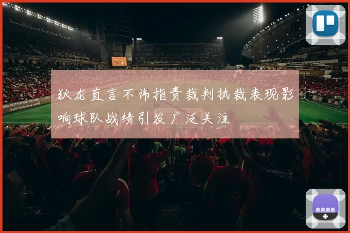 狄龙直言不讳指责裁判执裁表现影响球队战绩引发广泛关注