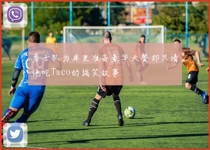 勇士队为库里准备豪华大餐却只请他吃Taco的搞笑故事
