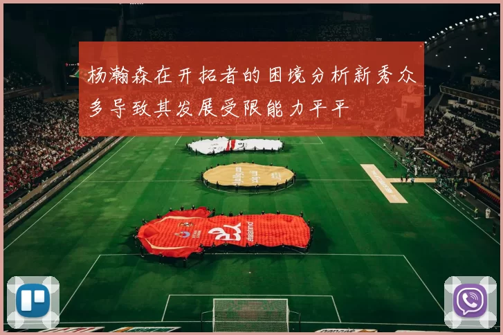杨瀚森在开拓者的困境分析新秀众多导致其发展受限能力平平