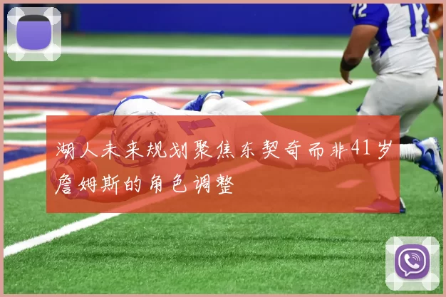 湖人未来规划聚焦东契奇而非41岁詹姆斯的角色调整