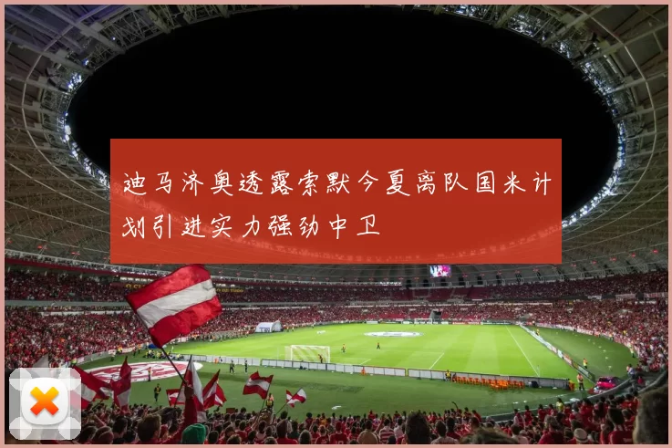 迪马济奥透露索默今夏离队国米计划引进实力强劲中卫