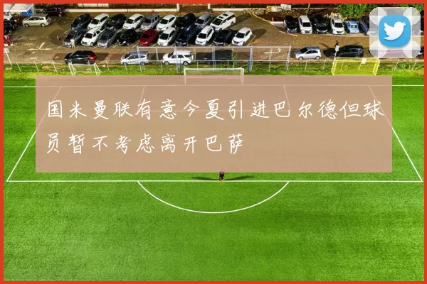 国米曼联有意今夏引进巴尔德但球员暂不考虑离开巴萨