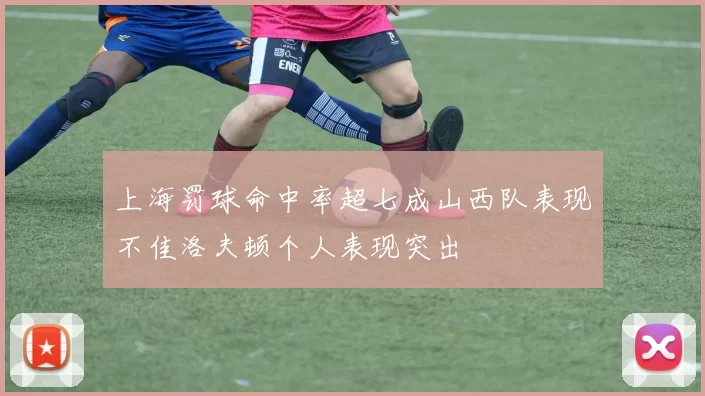 上海罚球命中率超七成山西队表现不佳洛夫顿个人表现突出