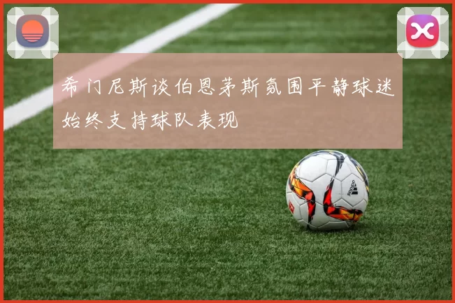 希门尼斯谈伯恩茅斯氛围平静球迷始终支持球队表现
