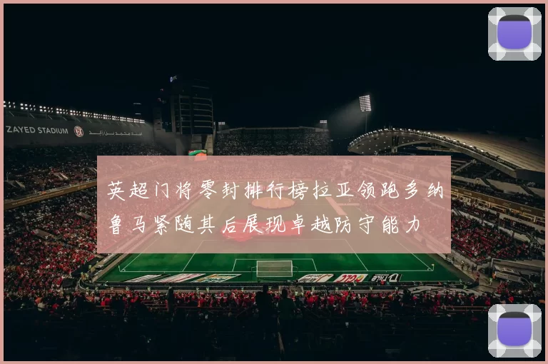 英超门将零封排行榜拉亚领跑多纳鲁马紧随其后展现卓越防守能力